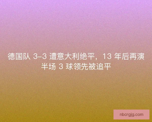 德国队 3-3 遭意大利绝平，13 年后再演半场 3 球领先被追平