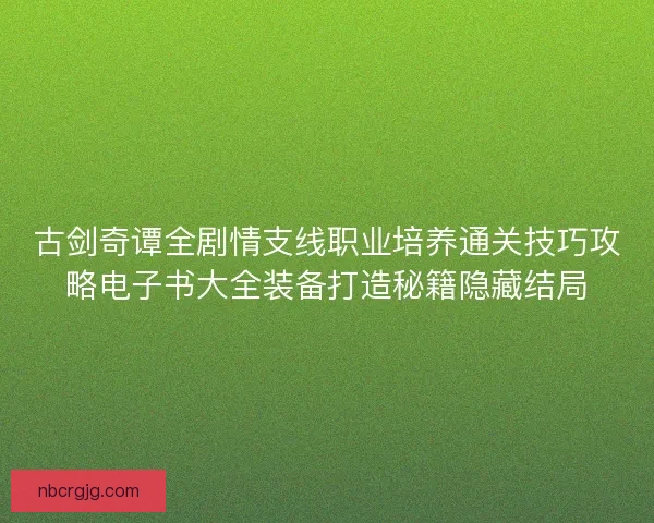 古剑奇谭全剧情支线职业培养通关技巧攻略电子书大全装备打造秘籍隐藏结局