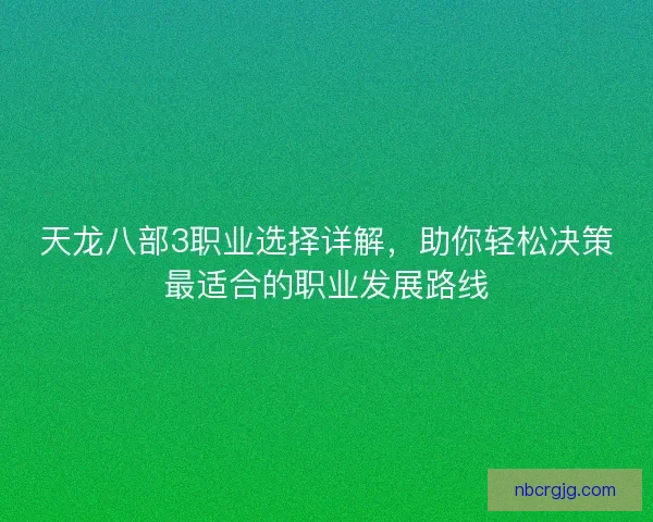 天龙八部3职业选择详解，助你轻松决策最适合的职业发展路线