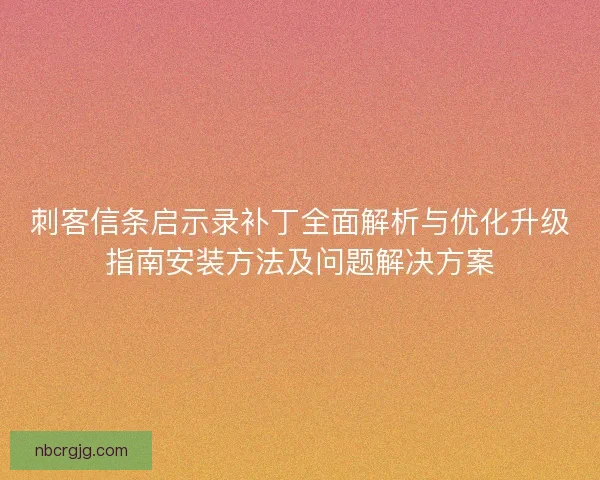 刺客信条启示录补丁全面解析与优化升级指南安装方法及问题解决方案 刺客信条启示录补丁全面解析与优化升级指南安装方法及问题解决方案