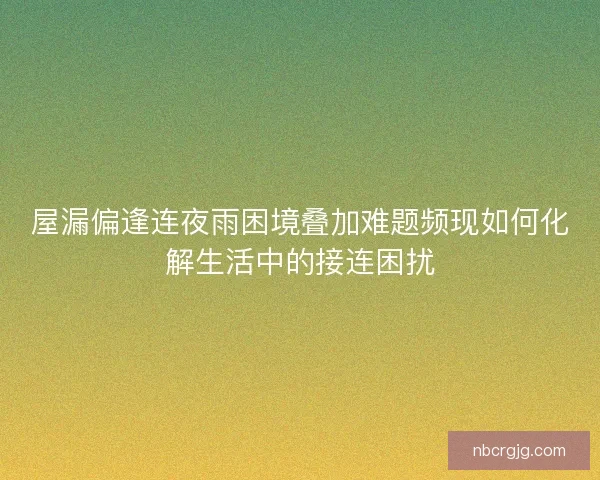 屋漏偏逢连夜雨困境叠加难题频现如何化解生活中的接连困扰