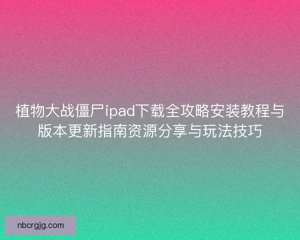 植物大战僵尸ipad下载全攻略安装教程与版本更新指南资源分享与玩法技巧