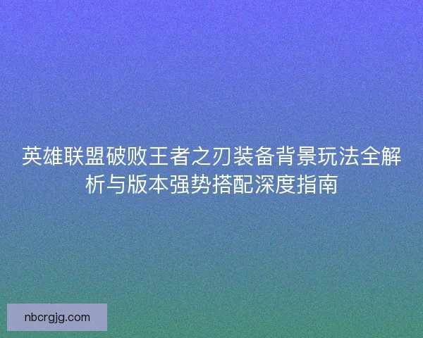 英雄联盟破败王者之刃装备背景玩法全解析与版本强势搭配深度指南