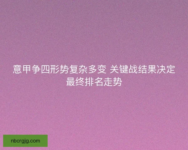 意甲争四形势复杂多变 关键战结果决定最终排名走势