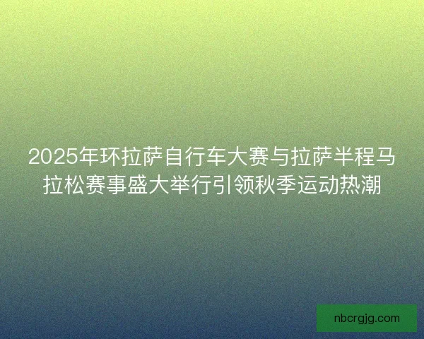 2025年环拉萨自行车大赛与拉萨半程马拉松赛事盛大举行引领秋季运动热潮
