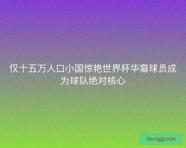 仅十五万人口小国惊艳世界杯华裔球员成为球队绝对核心