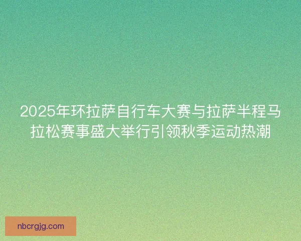 2025年环拉萨自行车大赛与拉萨半程马拉松赛事盛大举行引领秋季运动热潮 2025年环拉萨自行车大赛与拉萨半程马拉松赛事盛大举行引领秋季运动热潮
