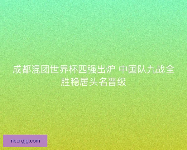 成都混团世界杯四强出炉 中国队九战全胜稳居头名晋级