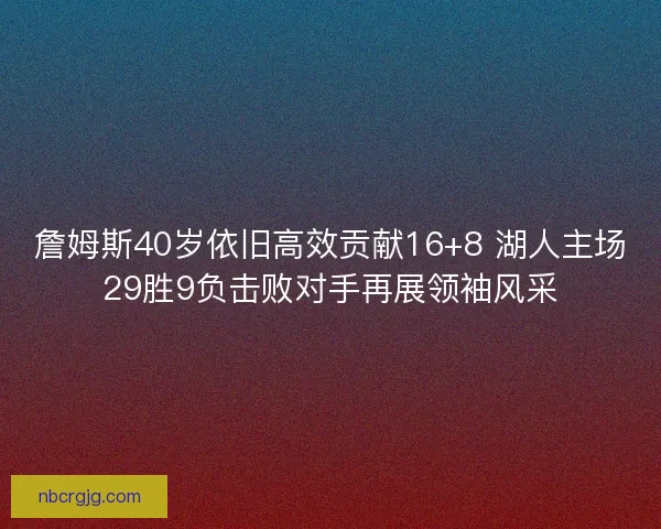 詹姆斯40岁依旧高效贡献16+8 湖人主场29胜9负击败对手再展领袖风采