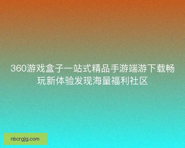 360游戏盒子一站式精品手游端游下载畅玩新体验发现海量福利社区 360游戏盒子一站式精品手游端游下载畅玩新体验发现海量福利社区
