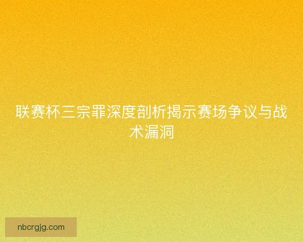 联赛杯三宗罪深度剖析揭示赛场争议与战术漏洞